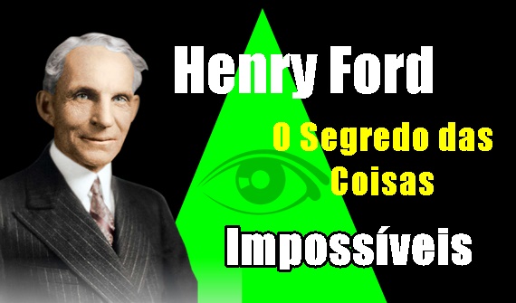 Henry Ford sabia o segredo das coisas impossíveis